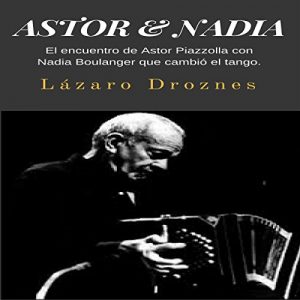 Audiolibro Astor & Nadia: El encuentro de Astor Piazzolla con Nadia Boulanger que cambió el tango