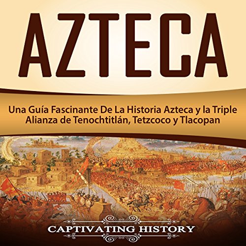 Audiolibro Azteca: Una Guía Fascinante De La Historia Azteca y la Triple Alianza de Tenochtitlán