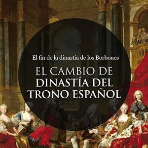 Audiolibro El Cambio de Dinastía en el trono Español: El fin de la dinastía de los Borbones
