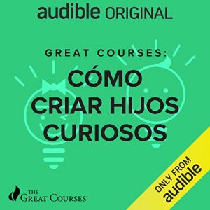 Audiolibro Great Courses: Como Criar Hijos Curiosos (Narración en Castellano)