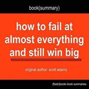 Audiolibro How to Fail at Almost Everything and Still Win Big by Scott Adams - Book Summary