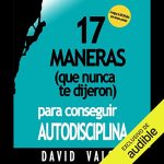 Audiolibro 17 Maneras (Que Nunca Te Dijeron) Para Conseguir Autodisciplina