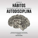 Audiolibro Aprenda los Hábitos de las Personas Altamente Efectivas y Cómo Lograr la Autodisciplina