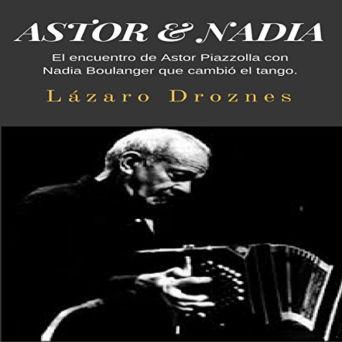 Audiolibro Astor & Nadia: El encuentro de Astor Piazzolla con Nadia Boulanger que cambió el tango