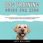 Audiolibro Dog Training Guide for Kids: How to Train Your Dog or Puppy for Children, Following a Beginners Step-By-Step guide