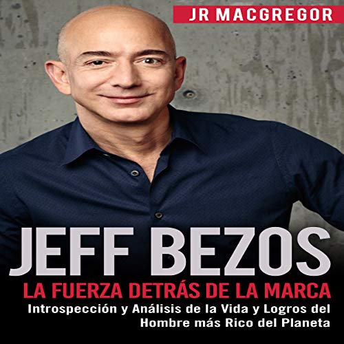 Audiolibro Jeff Bezos: La Fuerza Detrás de la Marca: Introspección y Análisis de la Vida y Logros del Hombre más Rico del Planeta
