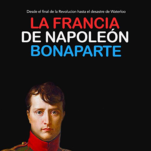Audiolibro La Francia de Napoleón Bonaparte: Desde el final de la Revolución hasta el desastre de Waterloo